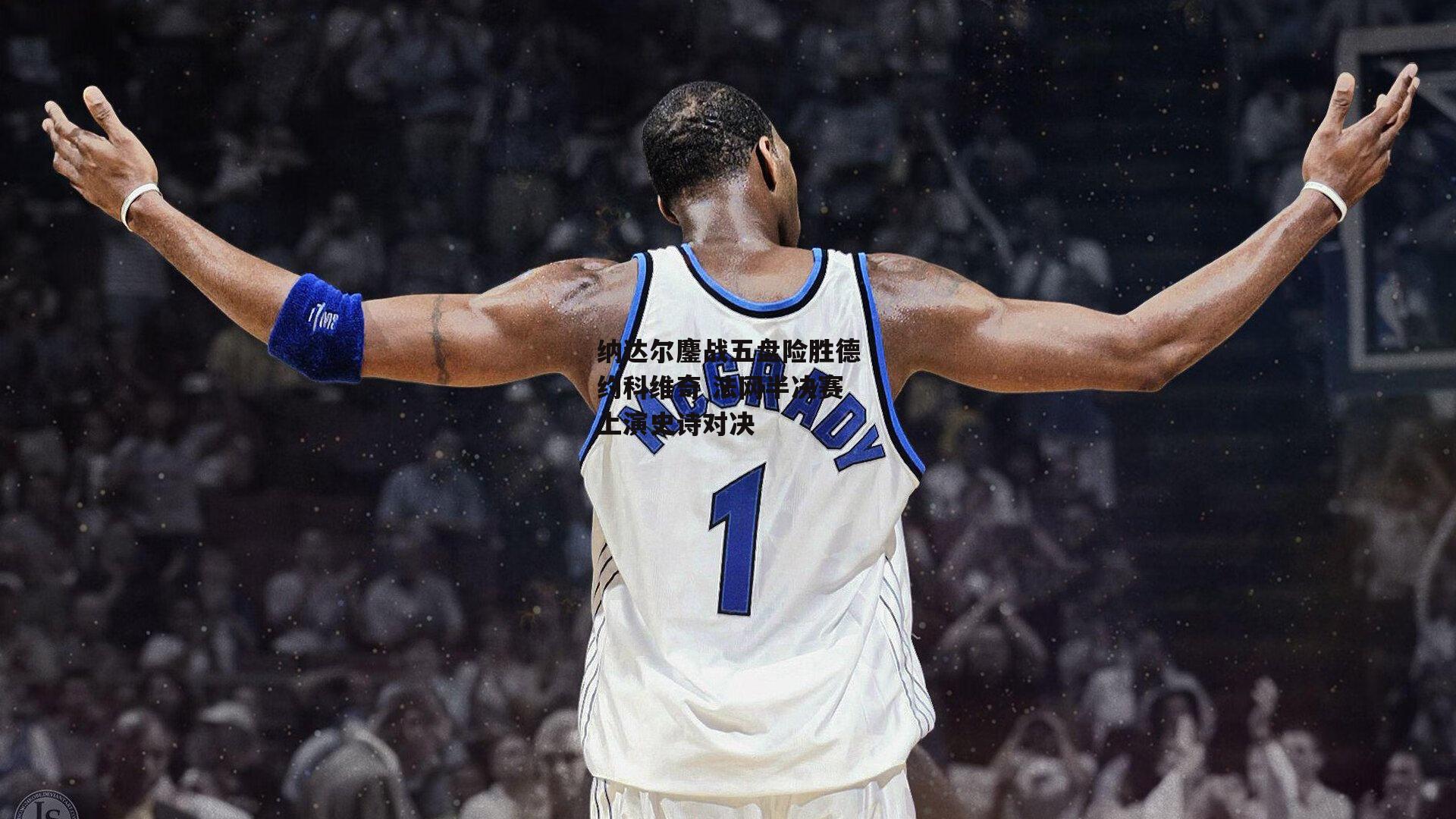 纳达尔鏖战五盘险胜德约科维奇 法网半决赛上演史诗对决