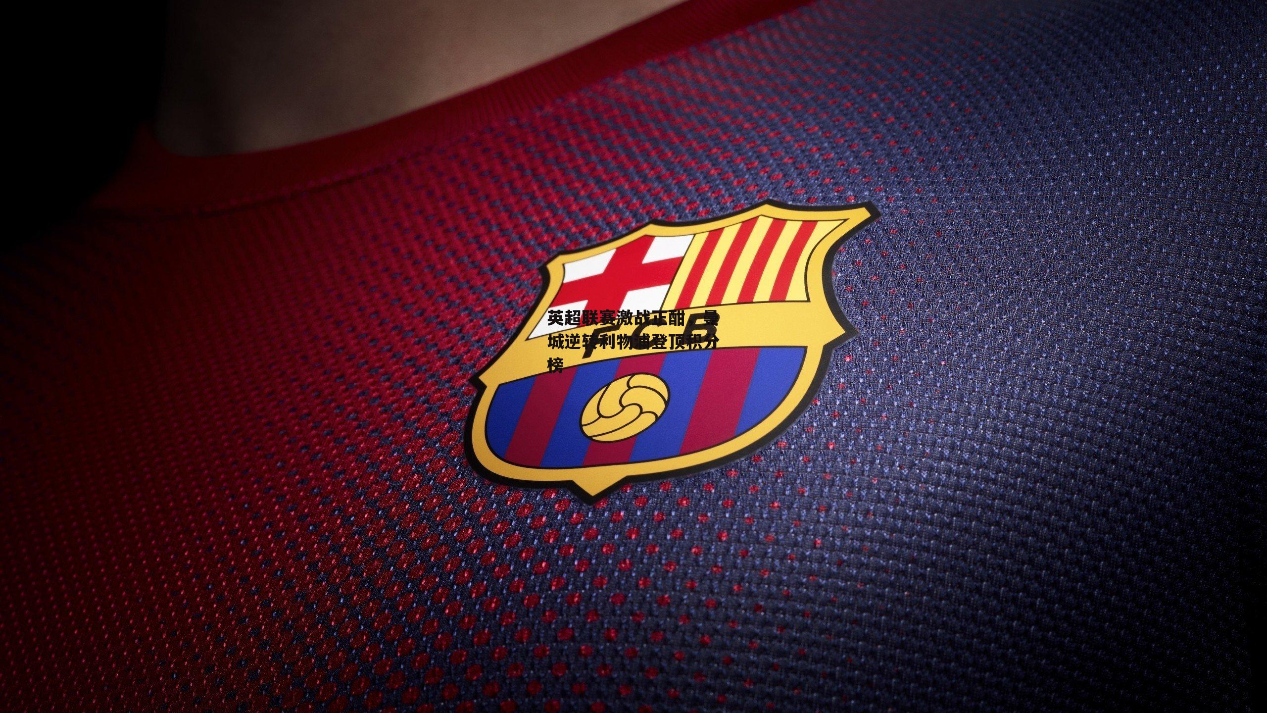 英超联赛激战正酣,曼城逆转利物浦登顶积分榜