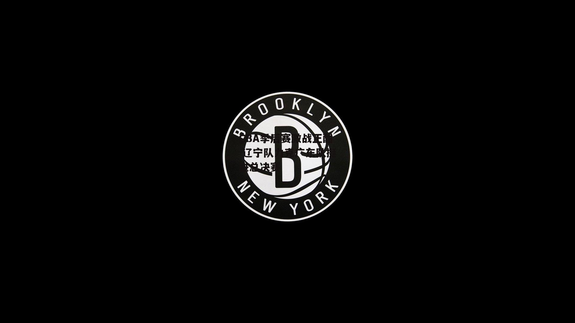 CBA季后赛激战正酣 辽宁队力克广东队挺进总决赛