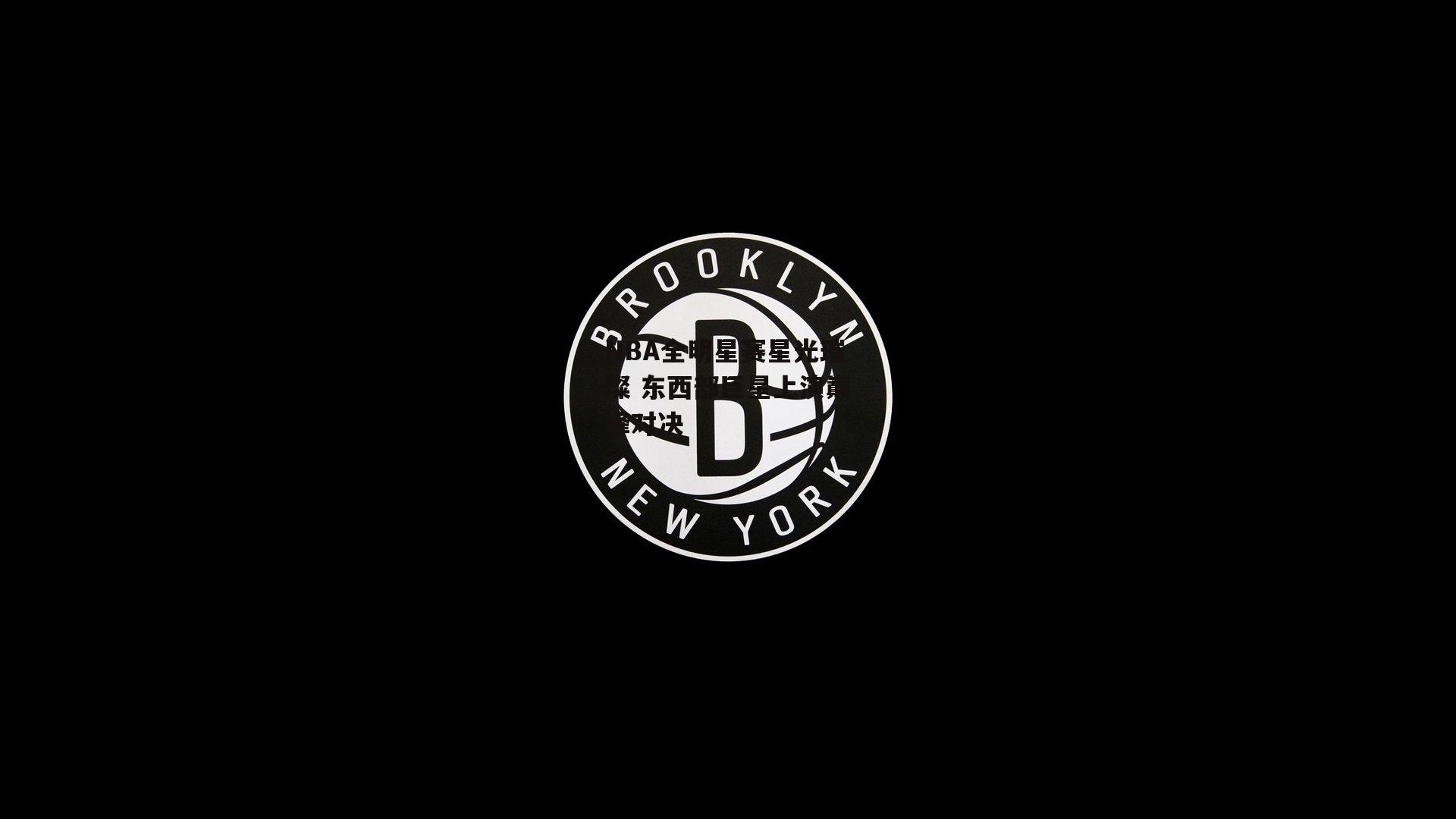 NBA全明星赛星光璀璨 东西部巨星上演巅峰对决